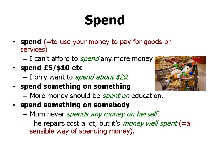 Spend spend (=to use your money to pay for goods or services) I can't